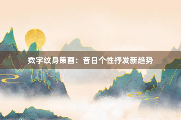 数字纹身策画：昔日个性抒发新趋势